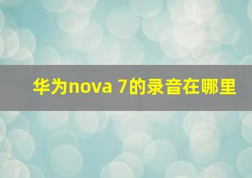 华为nova 7的录音在哪里